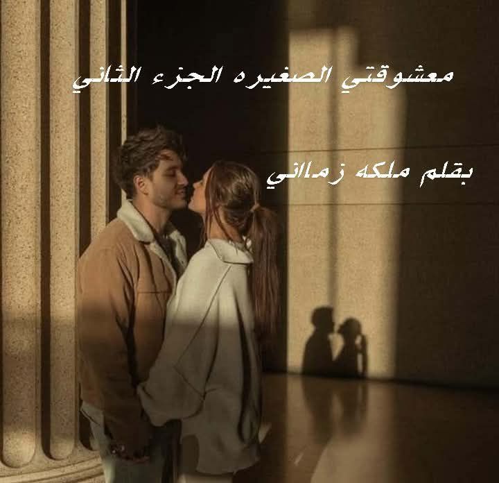 رواية معشوقتي الصغيرة الجزء الثاني (كاملة) بقلم ملكة زماني