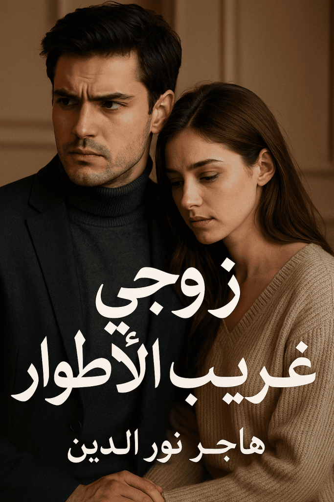 رواية زوجي غريب الأطوار (كاملة) من الفصل الأول للأخير بقلم هاجر نور الدين