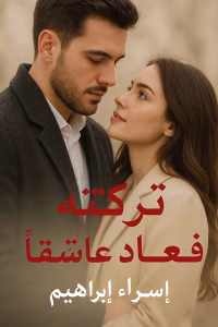 رواية تركته فعاد عاشقا (كاملة) من الفصل الأول للأخير بقلم اسراء ابراهيم