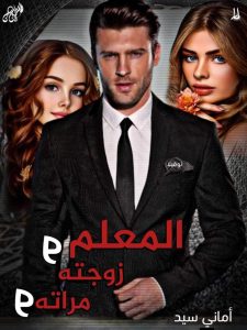 روايه المعلم وزوجته ومراته (كاملة) من الفصل الأول للأخير بقلم أماني السيد